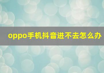 oppo手机抖音进不去怎么办