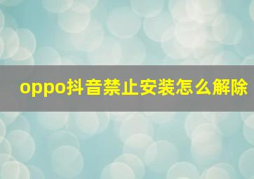 oppo抖音禁止安装怎么解除