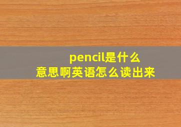 pencil是什么意思啊英语怎么读出来