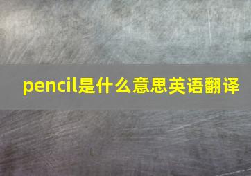 pencil是什么意思英语翻译