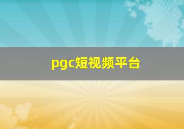 pgc短视频平台