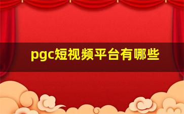 pgc短视频平台有哪些