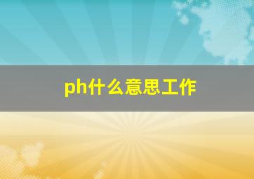 ph什么意思工作