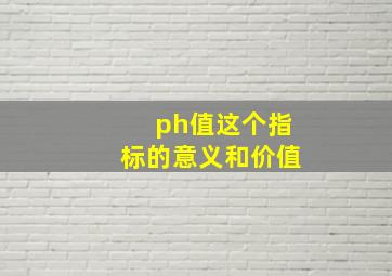 ph值这个指标的意义和价值