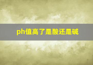 ph值高了是酸还是碱