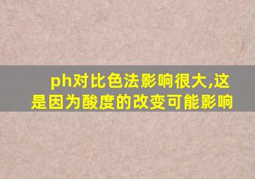 ph对比色法影响很大,这是因为酸度的改变可能影响