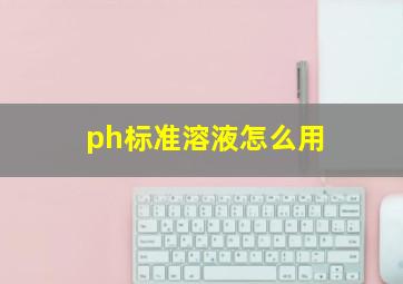 ph标准溶液怎么用