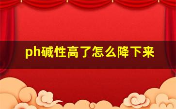 ph碱性高了怎么降下来