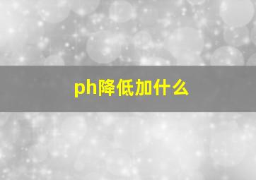 ph降低加什么