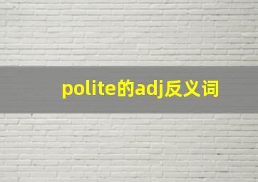 polite的adj反义词