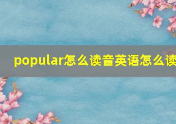 popular怎么读音英语怎么读