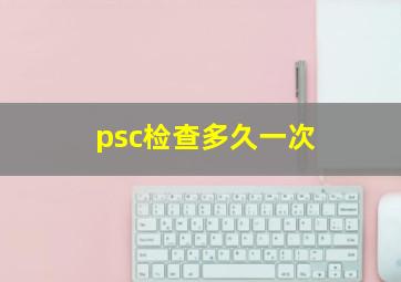 psc检查多久一次