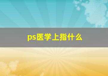 ps医学上指什么