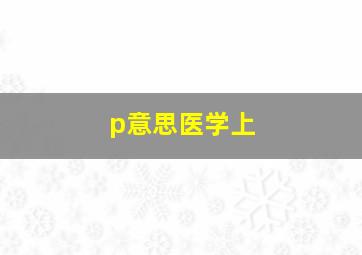 p意思医学上