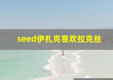 seed伊扎克喜欢拉克丝