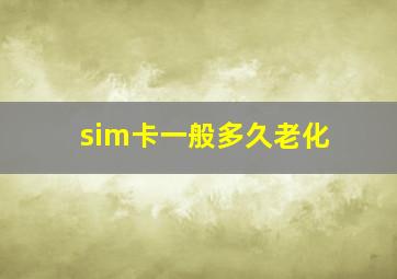 sim卡一般多久老化