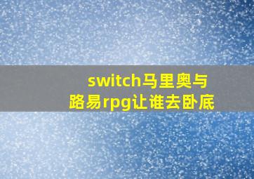 switch马里奥与路易rpg让谁去卧底