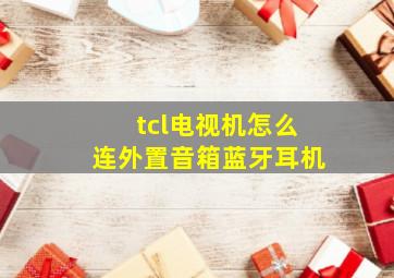 tcl电视机怎么连外置音箱蓝牙耳机