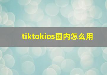 tiktokios国内怎么用