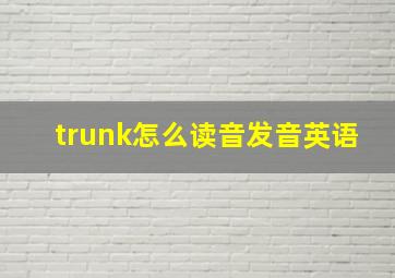 trunk怎么读音发音英语