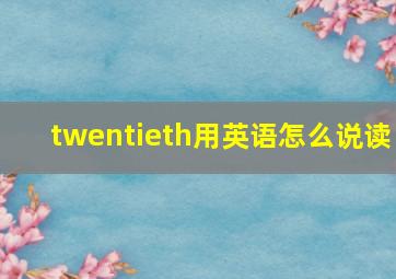 twentieth用英语怎么说读