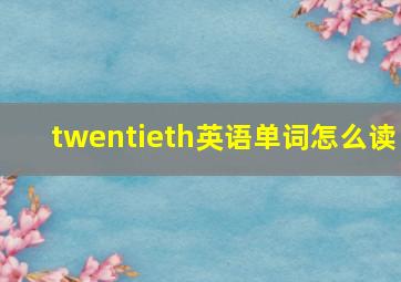 twentieth英语单词怎么读