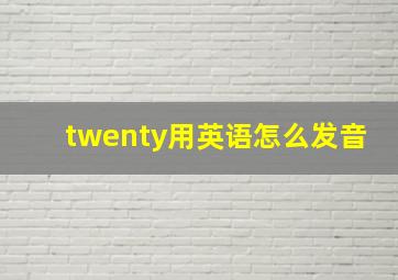 twenty用英语怎么发音