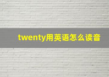 twenty用英语怎么读音