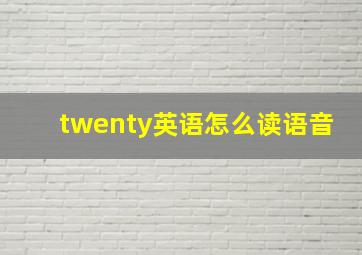 twenty英语怎么读语音