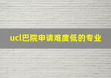 ucl巴院申请难度低的专业