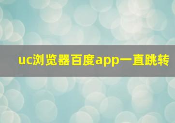 uc浏览器百度app一直跳转