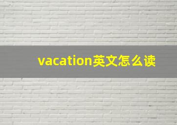 vacation英文怎么读