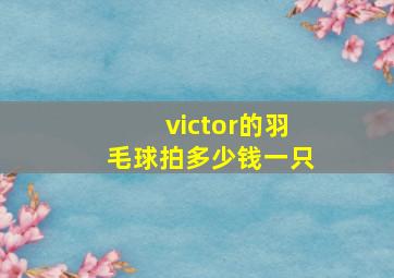 victor的羽毛球拍多少钱一只