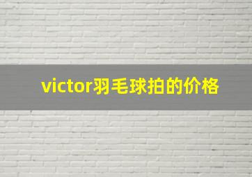 victor羽毛球拍的价格