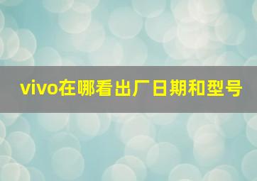 vivo在哪看出厂日期和型号