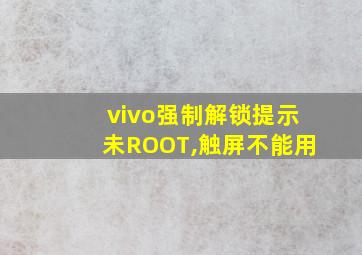 vivo强制解锁提示未ROOT,触屏不能用