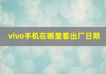 vivo手机在哪里看出厂日期