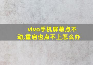 vivo手机屏幕点不动,重启也点不上怎么办