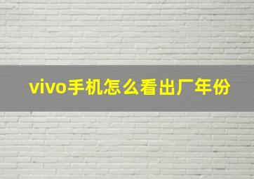 vivo手机怎么看出厂年份