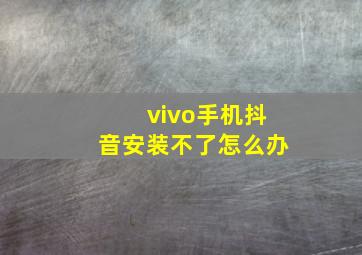 vivo手机抖音安装不了怎么办