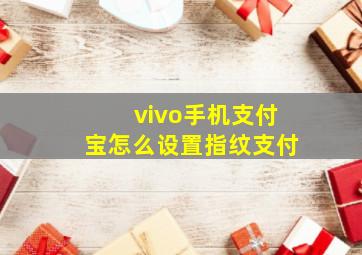 vivo手机支付宝怎么设置指纹支付