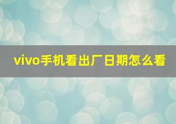 vivo手机看出厂日期怎么看