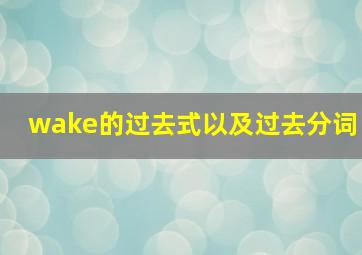 wake的过去式以及过去分词