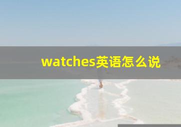 watches英语怎么说