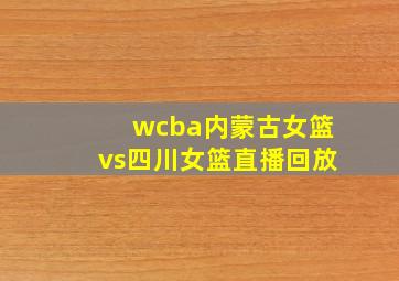 wcba内蒙古女篮vs四川女篮直播回放