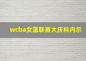 wcba女篮联赛大庆科内尔