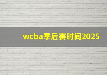 wcba季后赛时间2025