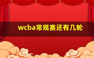 wcba常规赛还有几轮