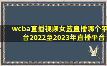 wcba直播视频女篮直播哪个平台2022至2023年直播平台