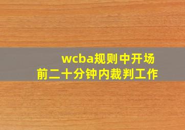 wcba规则中开场前二十分钟内裁判工作